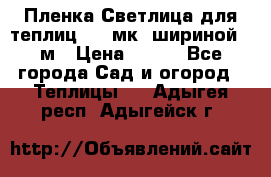 Пленка Светлица для теплиц 150 мк, шириной 6 м › Цена ­ 420 - Все города Сад и огород » Теплицы   . Адыгея респ.,Адыгейск г.